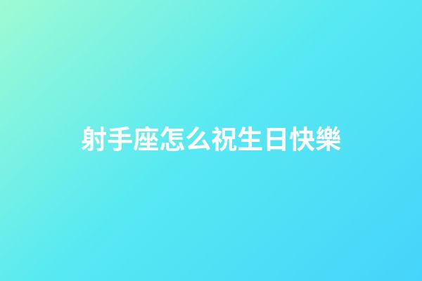 射手座怎么祝生日快樂-第1張-星座運勢-玄機派