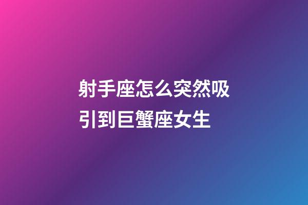 射手座怎么突然吸引到巨蟹座女生-第1張-星座運(yùn)勢(shì)-玄機(jī)派