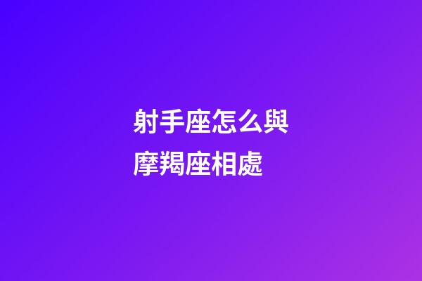 射手座怎么與摩羯座相處-第1張-星座運勢-玄機派