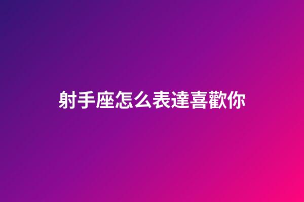 射手座怎么表達喜歡你-第1張-星座運勢-玄機派