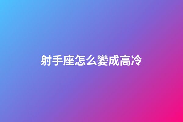 射手座怎么變成高冷-第1張-星座運勢-玄機派