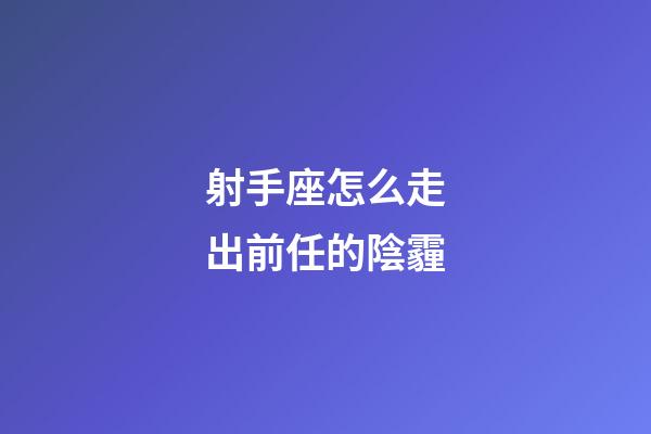 射手座怎么走出前任的陰霾-第1張-星座運勢-玄機派