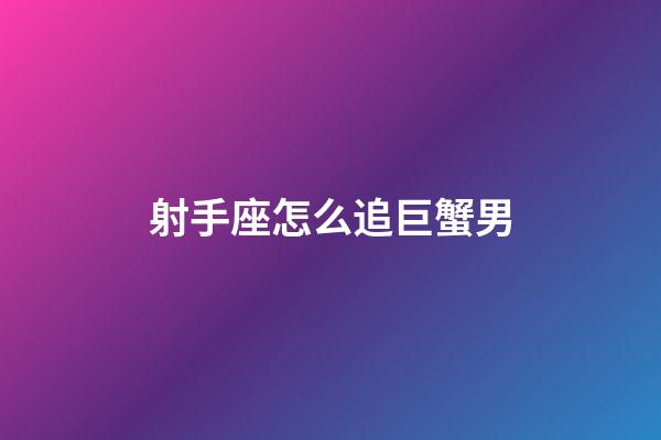 射手座怎么追巨蟹男-第1張-星座運勢-玄機派