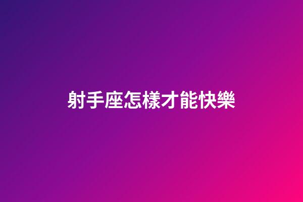 射手座怎樣才能快樂-第1張-星座運勢-玄機派