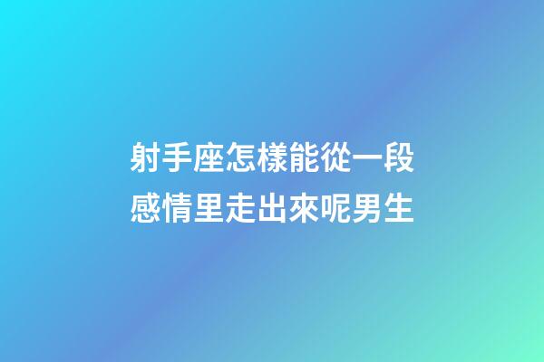 射手座怎樣能從一段感情里走出來呢男生-第1張-星座運勢-玄機派