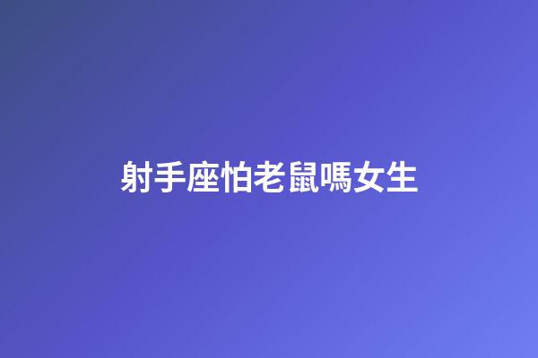 射手座怕老鼠嗎女生-第1張-星座運勢-玄機派