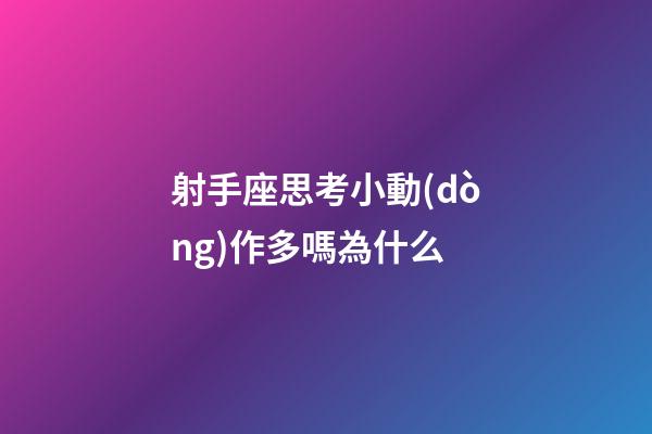射手座思考小動(dòng)作多嗎為什么