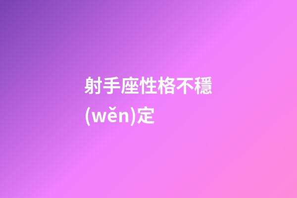 射手座性格不穩(wěn)定-第1張-星座運勢-玄機派