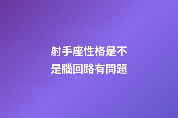 射手座性格是不是腦回路有問題-第1張-星座運勢-玄機派