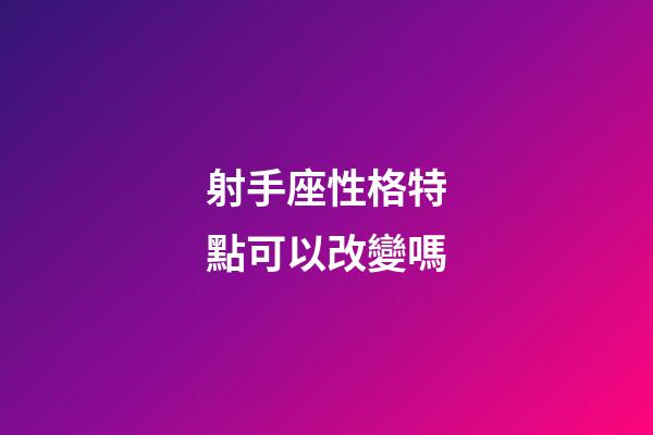 射手座性格特點可以改變嗎