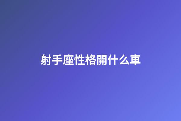 射手座性格開什么車-第1張-星座運勢-玄機派