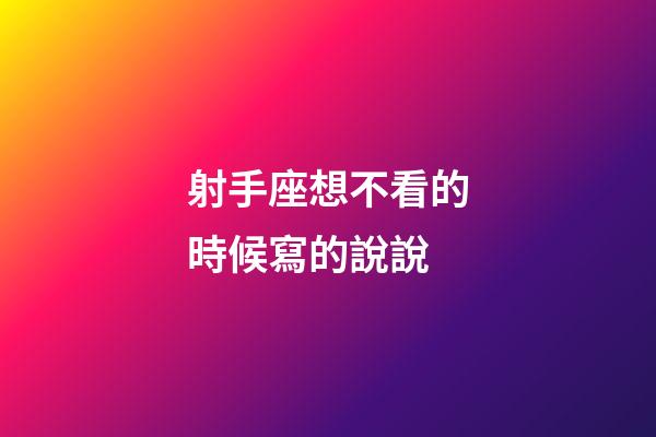 射手座想不看的時候寫的說說