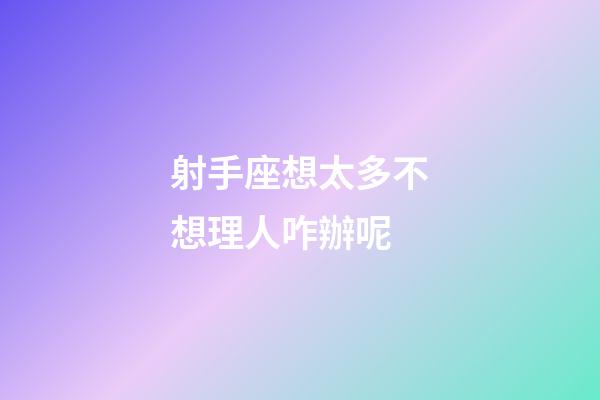 射手座想太多不想理人咋辦呢-第1張-星座運勢-玄機派