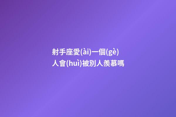 射手座愛(ài)一個(gè)人會(huì)被別人羨慕嗎-第1張-星座運(yùn)勢(shì)-玄機(jī)派