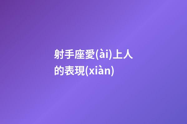 射手座愛(ài)上人的表現(xiàn)-第1張-星座運(yùn)勢(shì)-玄機(jī)派