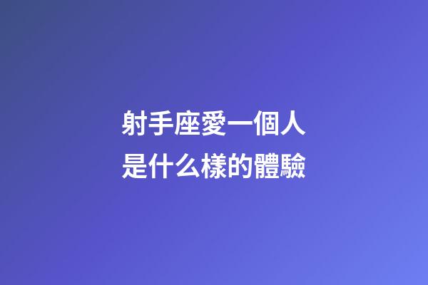 射手座愛一個人是什么樣的體驗-第1張-星座運勢-玄機派