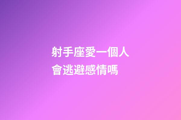射手座愛一個人會逃避感情嗎-第1張-星座運勢-玄機派