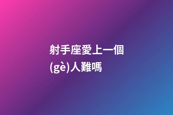 射手座愛上一個(gè)人難嗎-第1張-星座運(yùn)勢-玄機(jī)派