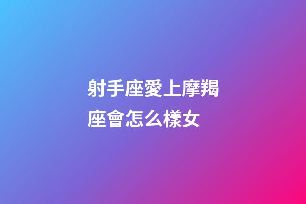 射手座愛上摩羯座會怎么樣女-第1張-星座運勢-玄機派
