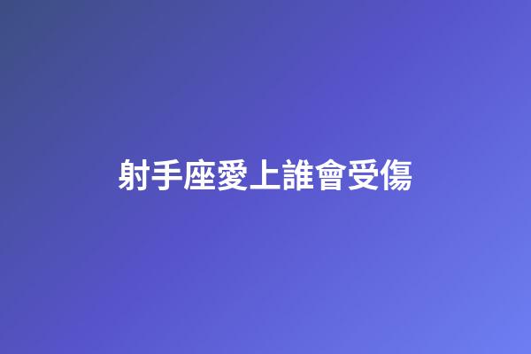 射手座愛上誰會受傷-第1張-星座運勢-玄機派