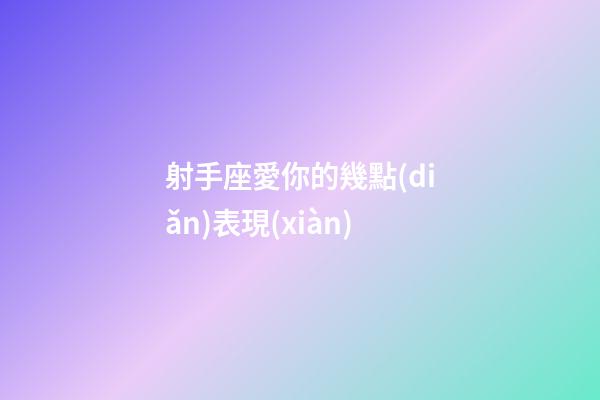 射手座愛你的幾點(diǎn)表現(xiàn)-第1張-星座運(yùn)勢(shì)-玄機(jī)派