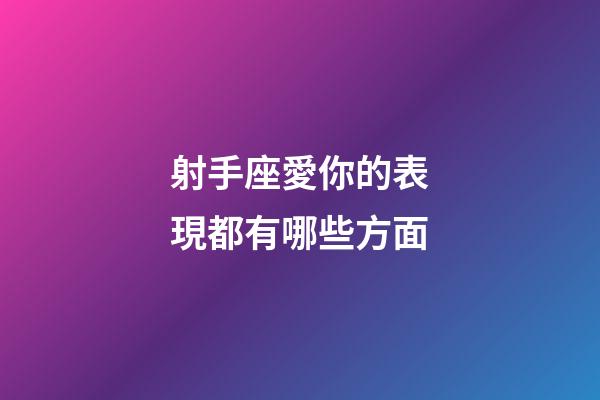 射手座愛你的表現都有哪些方面-第1張-星座運勢-玄機派