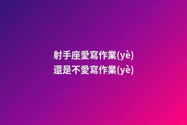 射手座愛寫作業(yè)還是不愛寫作業(yè)-第1張-星座運(yùn)勢(shì)-玄機(jī)派