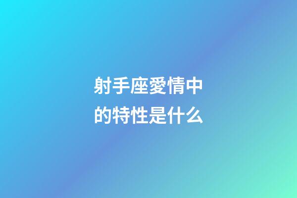 射手座愛情中的特性是什么-第1張-星座運勢-玄機派