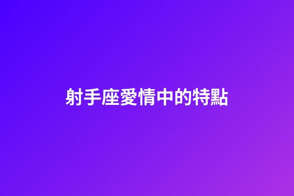 射手座愛情中的特點-第1張-星座運勢-玄機派