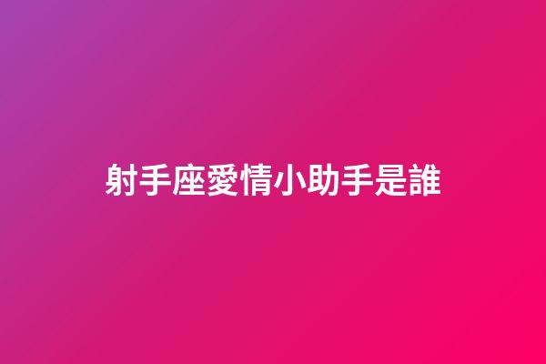 射手座愛情小助手是誰-第1張-星座運勢-玄機派