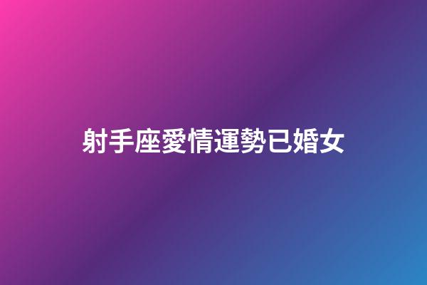 射手座愛情運勢已婚女-第1張-星座運勢-玄機派