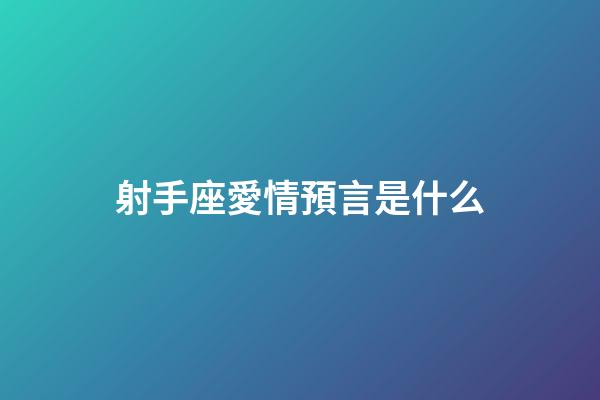 射手座愛情預言是什么-第1張-星座運勢-玄機派