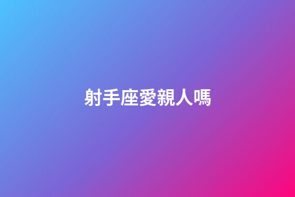 射手座愛親人嗎-第1張-星座運勢-玄機派