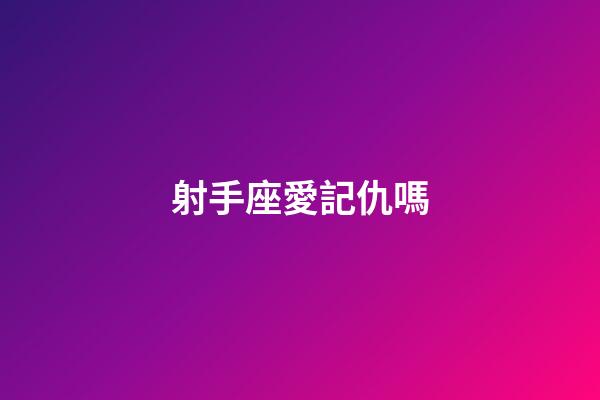 射手座愛記仇嗎-第1張-星座運勢-玄機派
