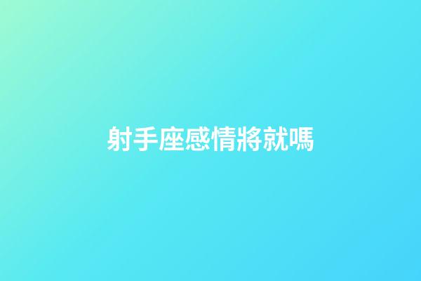 射手座感情將就嗎-第1張-星座運(yùn)勢(shì)-玄機(jī)派