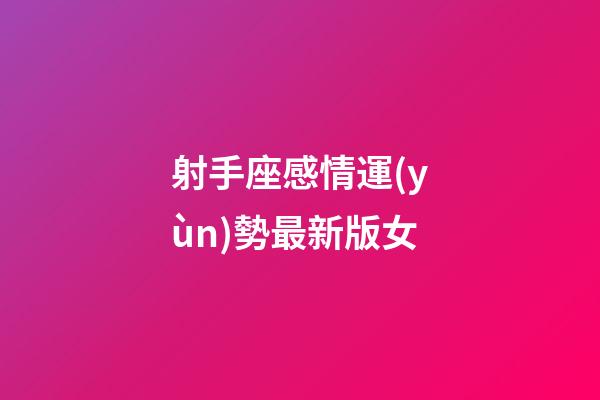 射手座感情運(yùn)勢最新版女-第1張-星座運(yùn)勢-玄機(jī)派