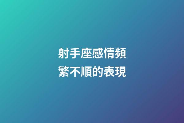 射手座感情頻繁不順的表現-第1張-星座運勢-玄機派