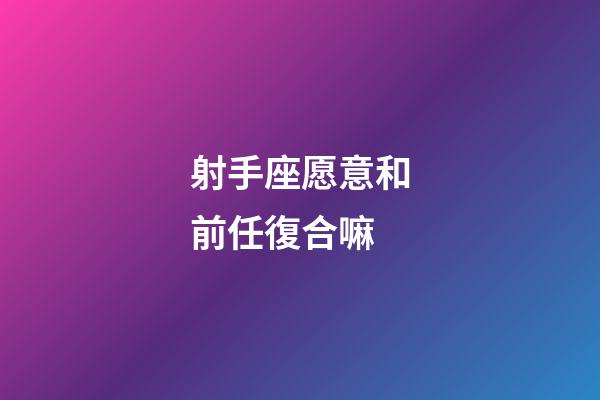 射手座愿意和前任復合嘛-第1張-星座運勢-玄機派