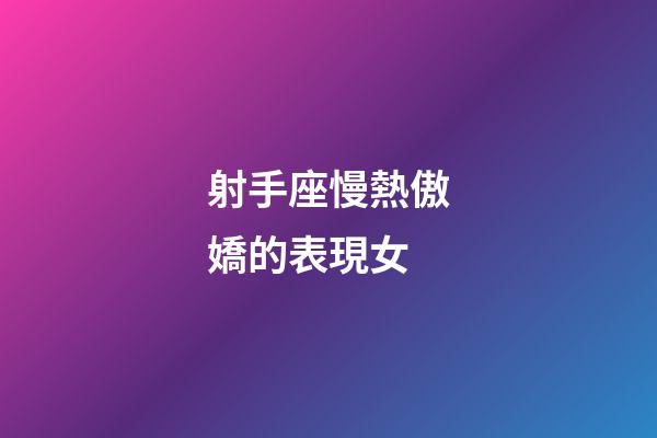 射手座慢熱傲嬌的表現女-第1張-星座運勢-玄機派