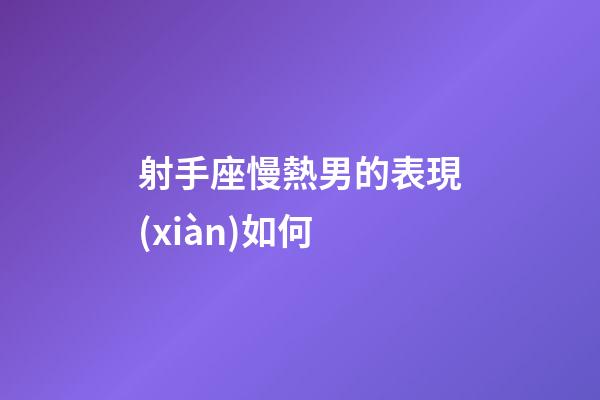 射手座慢熱男的表現(xiàn)如何