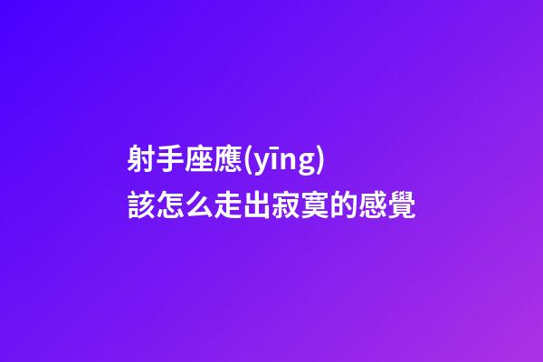 射手座應(yīng)該怎么走出寂寞的感覺-第1張-星座運勢-玄機派