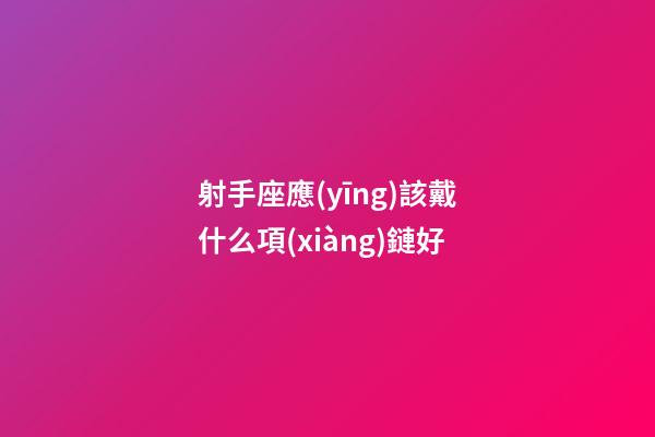 射手座應(yīng)該戴什么項(xiàng)鏈好-第1張-星座運(yùn)勢(shì)-玄機(jī)派
