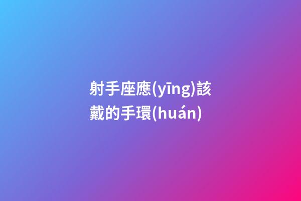 射手座應(yīng)該戴的手環(huán)