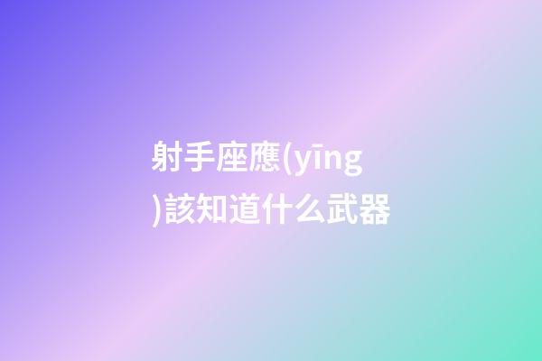 射手座應(yīng)該知道什么武器-第1張-星座運勢-玄機派