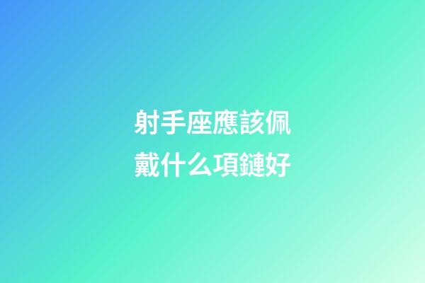 射手座應該佩戴什么項鏈好-第1張-星座運勢-玄機派