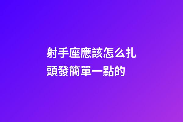 射手座應該怎么扎頭發簡單一點的-第1張-星座運勢-玄機派
