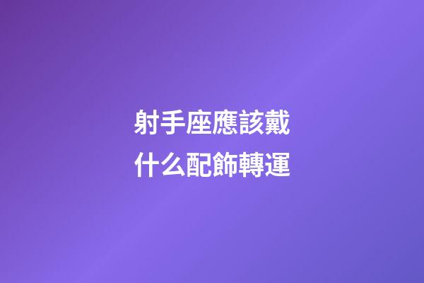 射手座應該戴什么配飾轉運-第1張-星座運勢-玄機派