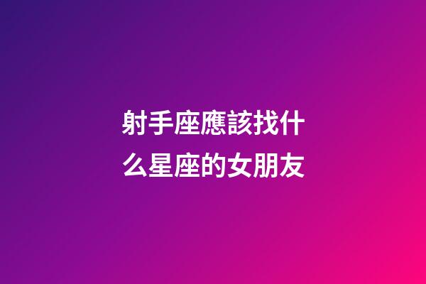 射手座應該找什么星座的女朋友-第1張-星座運勢-玄機派
