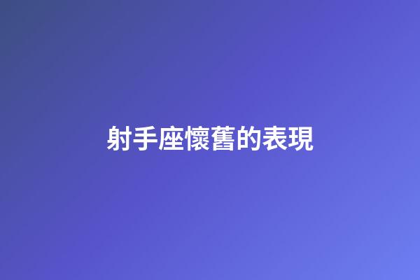 射手座懷舊的表現-第1張-星座運勢-玄機派