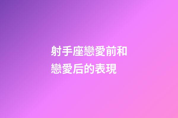 射手座戀愛前和戀愛后的表現-第1張-星座運勢-玄機派